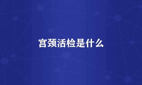 宫颈活检是什么