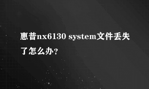 惠普nx6130 system文件丢失了怎么办?