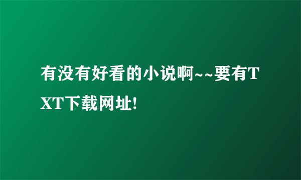 有没有好看的小说啊~~要有TXT下载网址!