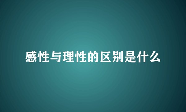 感性与理性的区别是什么