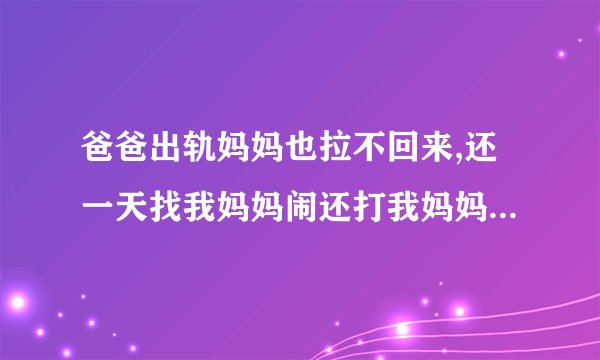 爸爸出轨妈妈也拉不回来,还一天找我妈妈闹还打我妈妈。怎么办