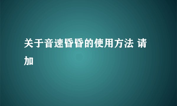 关于音速昏昏的使用方法 请加