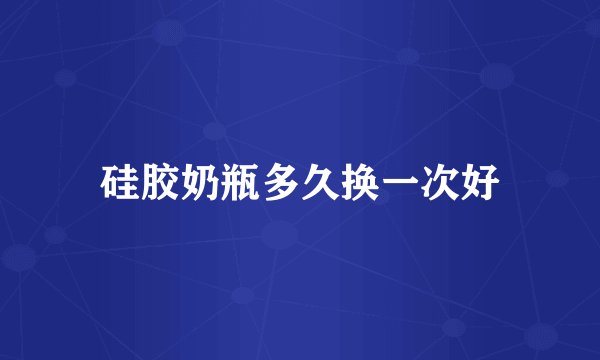 硅胶奶瓶多久换一次好