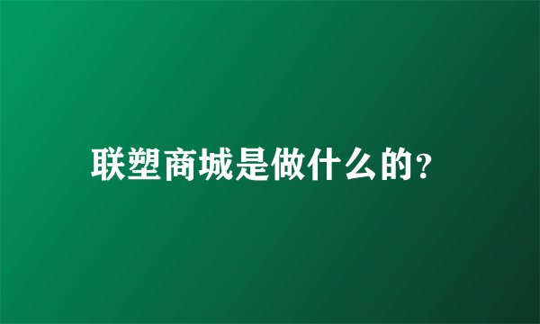 联塑商城是做什么的？