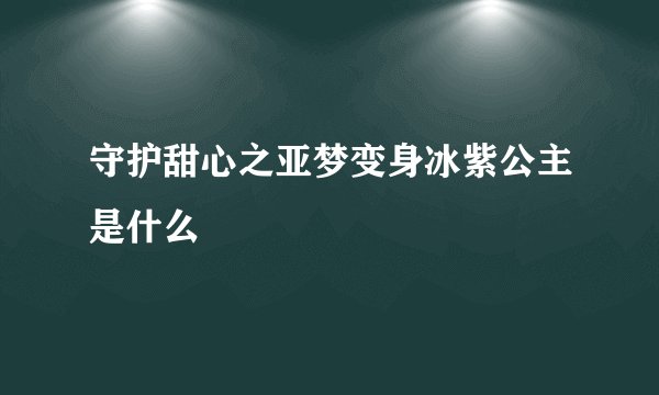 守护甜心之亚梦变身冰紫公主是什么