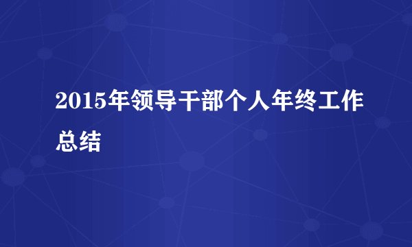 2015年领导干部个人年终工作总结
