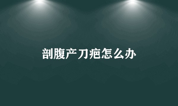 剖腹产刀疤怎么办