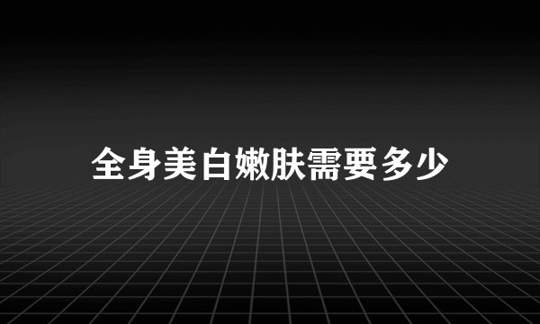 全身美白嫩肤需要多少