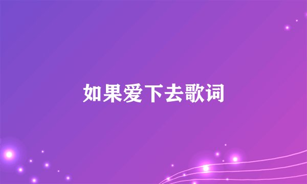 如果爱下去歌词