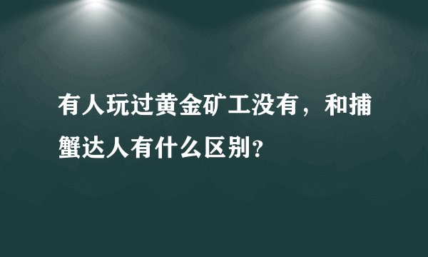 有人玩过黄金矿工没有，和捕蟹达人有什么区别？