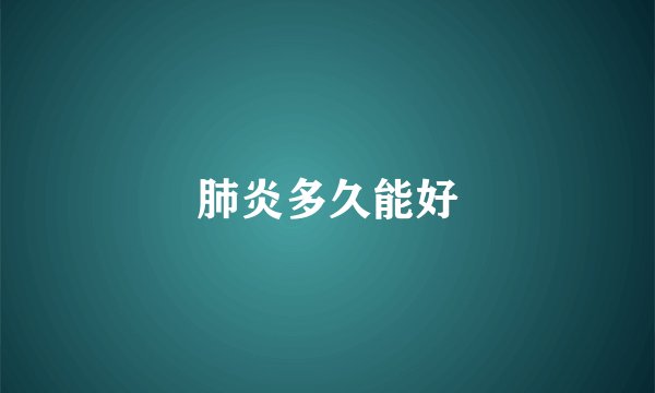 肺炎多久能好