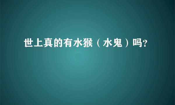 世上真的有水猴（水鬼）吗？