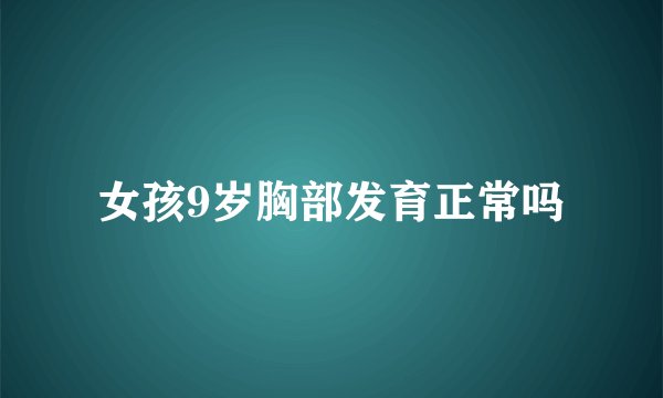 女孩9岁胸部发育正常吗