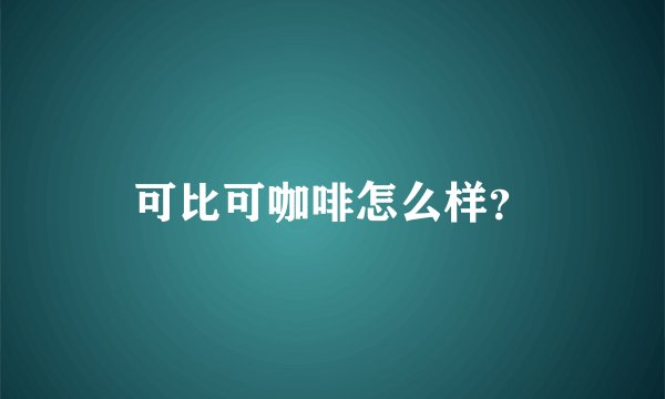 可比可咖啡怎么样?