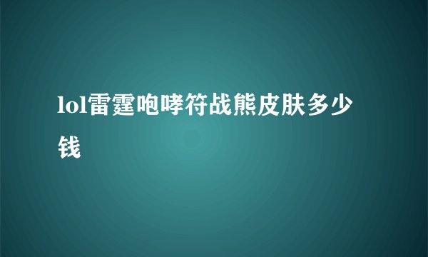 lol雷霆咆哮符战熊皮肤多少钱
