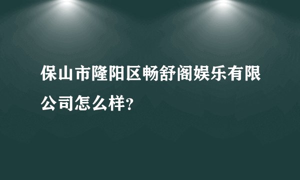 保山市隆阳区畅舒阁娱乐有限公司怎么样?