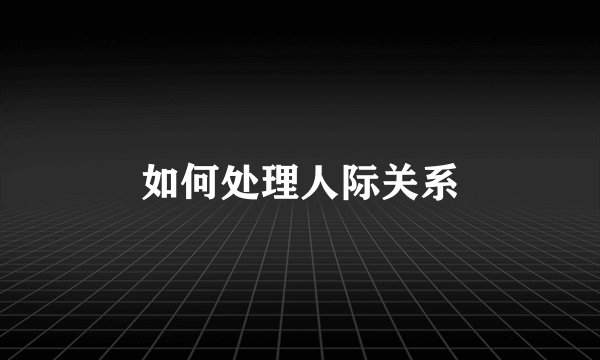 如何处理人际关系