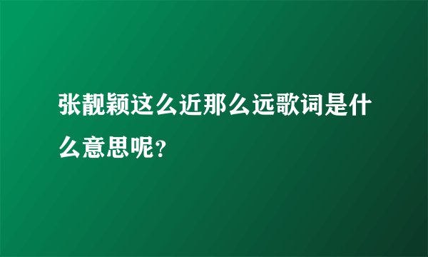 张靓颖这么近那么远歌词是什么意思呢？