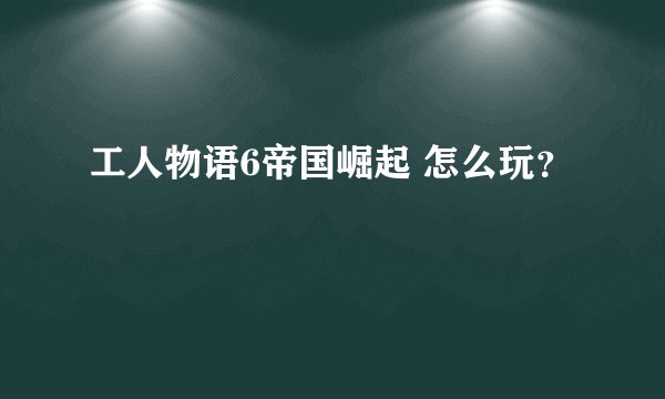 工人物语6帝国崛起 怎么玩？