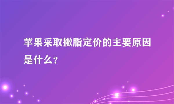 苹果采取撇脂定价的主要原因是什么?