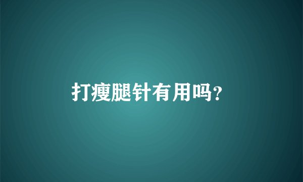 打瘦腿针有用吗？