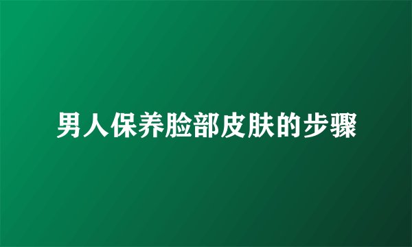 男人保养脸部皮肤的步骤