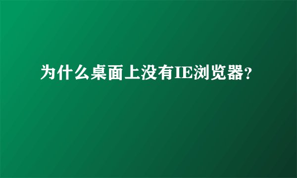 为什么桌面上没有IE浏览器?