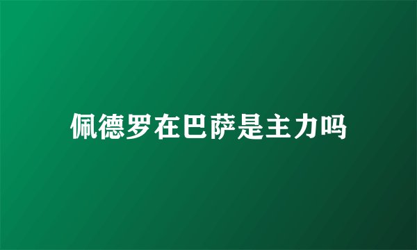 佩德罗在巴萨是主力吗