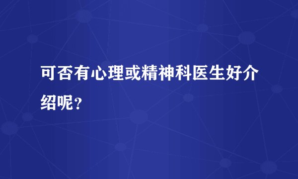 可否有心理或精神科医生好介绍呢？