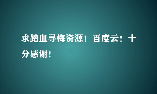 求踏血寻梅资源！百度云！十分感谢！