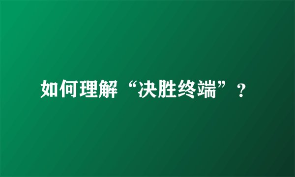如何理解“决胜终端”?