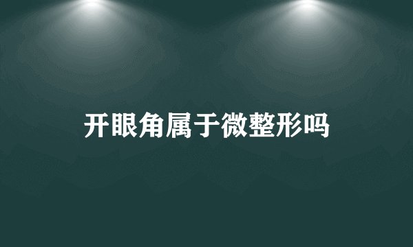 开眼角属于微整形吗