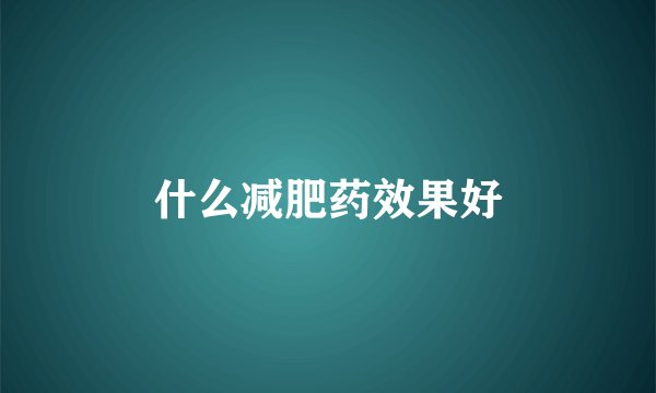 什么减肥药效果好