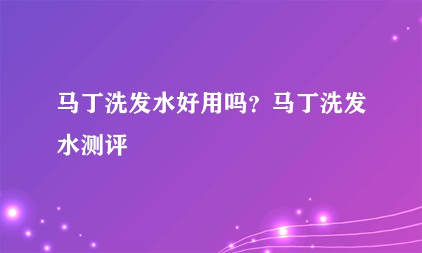 马丁洗发水好用吗？马丁洗发水测评
