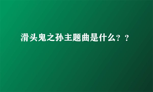 滑头鬼之孙主题曲是什么？？