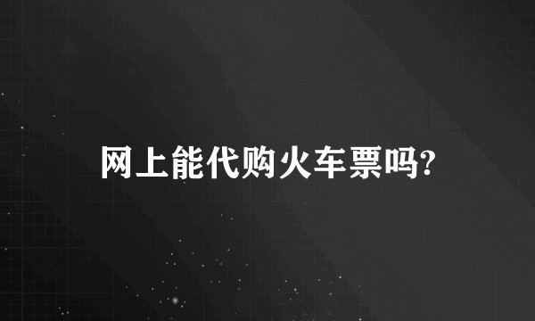 网上能代购火车票吗?