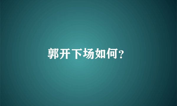 郭开下场如何？