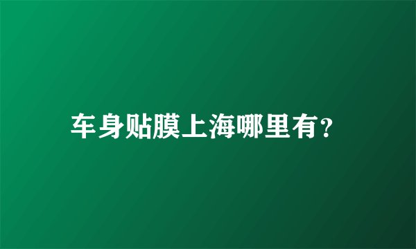 车身贴膜上海哪里有？
