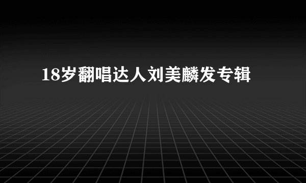 18岁翻唱达人刘美麟发专辑