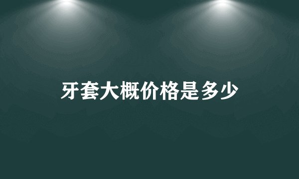 牙套大概价格是多少