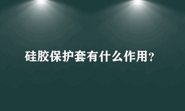 硅胶保护套有什么作用?