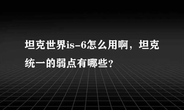 坦克世界is-6怎么用啊，坦克统一的弱点有哪些？