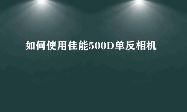 如何使用佳能500D单反相机