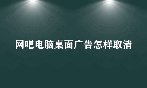 网吧电脑桌面广告怎样取消
