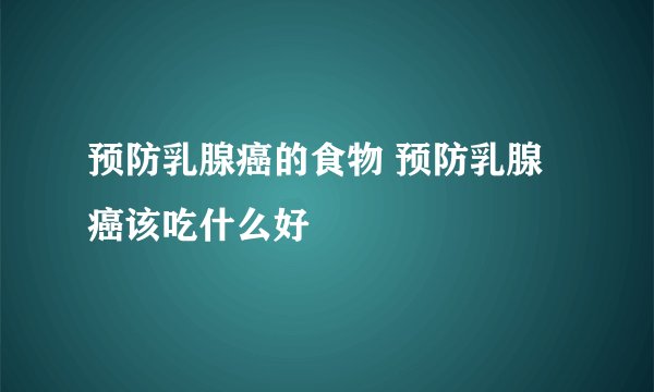 预防乳腺癌的食物 预防乳腺癌该吃什么好
