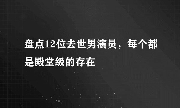 盘点12位去世男演员，每个都是殿堂级的存在