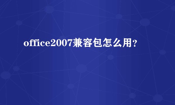 office2007兼容包怎么用?