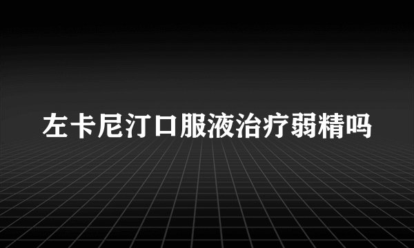左卡尼汀口服液治疗弱精吗