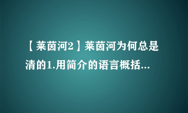 【莱茵河2】莱茵河为何总是清的1.用简介的语言概括莱茵河“总是清”的原因.2...