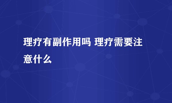 理疗有副作用吗 理疗需要注意什么